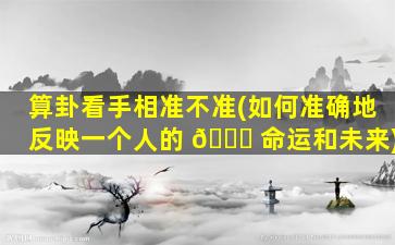 算卦看手相准不准(如何准确地反映一个人的 🐈 命运和未来)